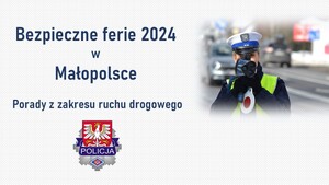 Napis: „Bezpieczne ferie 2024 w Małopolsce”, 
„Porady z zakresu ruchu drogowego”.
Na dole logo Wydziału ruchu Drogowego Komendy Wojewódzkiej Policji w Krakowie.
Po prawej: Zdjęcie policjantki mierzącej prędkość przejeżdżających pojazdów ręcznym miernikiem prędkości, w warunkach zimowych